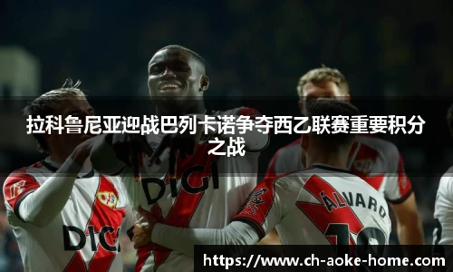 拉科鲁尼亚迎战巴列卡诺争夺西乙联赛重要积分之战